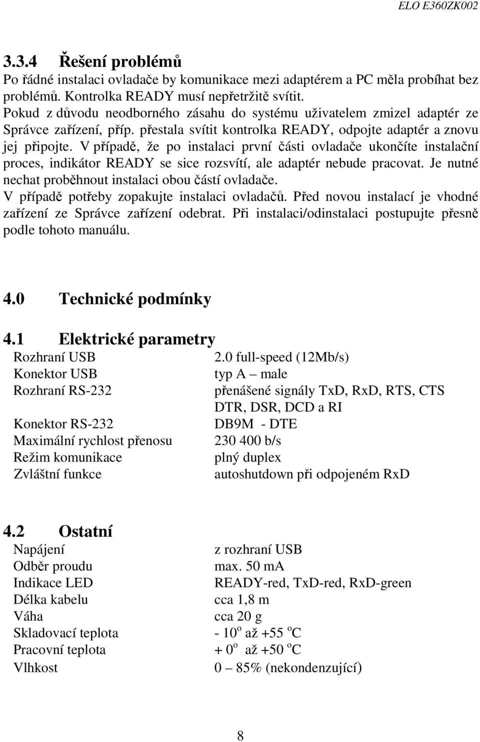 V případě, že po instalaci první části ovladače ukončíte instalační proces, indikátor READY se sice rozsvítí, ale adaptér nebude pracovat. Je nutné nechat proběhnout instalaci obou částí ovladače.