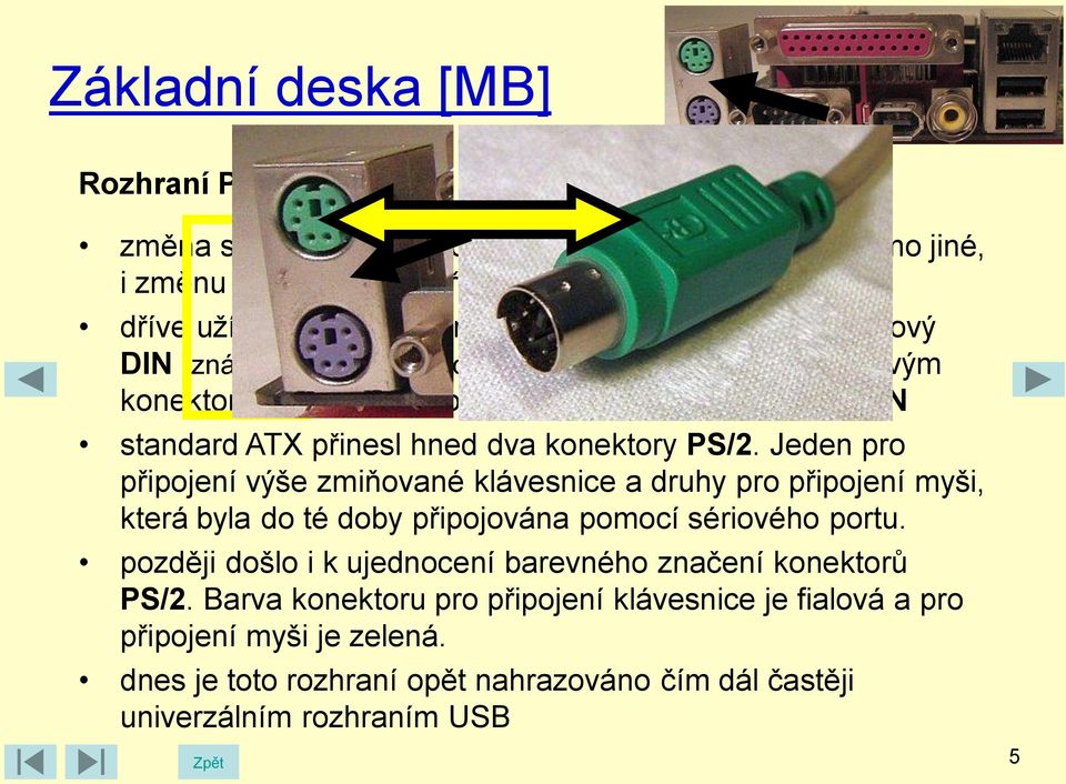 Jeden pro připojení výše zmiňované klávesnice a druhy pro připojení myši, která byla do té doby připojována pomocí sériového portu.