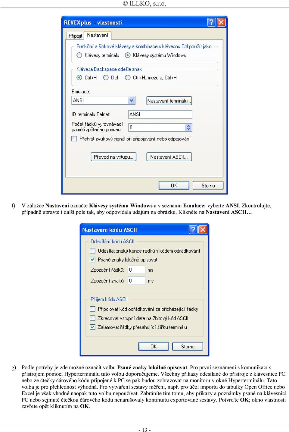 Všechny příkazy odesílané do přístroje z klávesnice PC nebo ze čtečky čárového kódu připojené k PC se pak budou zobrazovat na monitoru v okně Hyperterminálu. Tato volba je pro přehlednost výhodná.