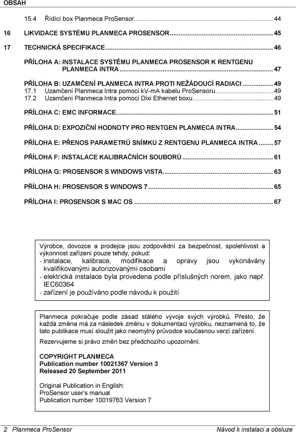 .. 49 PŘÍLOHA C: EMC INFORMACE... 51 PŘÍLOHA D: EXPOZIČNÍ HODNOTY PRO RENTGEN PLANMECA INTRA... 54 PŘÍLOHA E: PŘENOS PARAMETRŮ SNÍMKU Z RENTGENU PLANMECA INTRA.