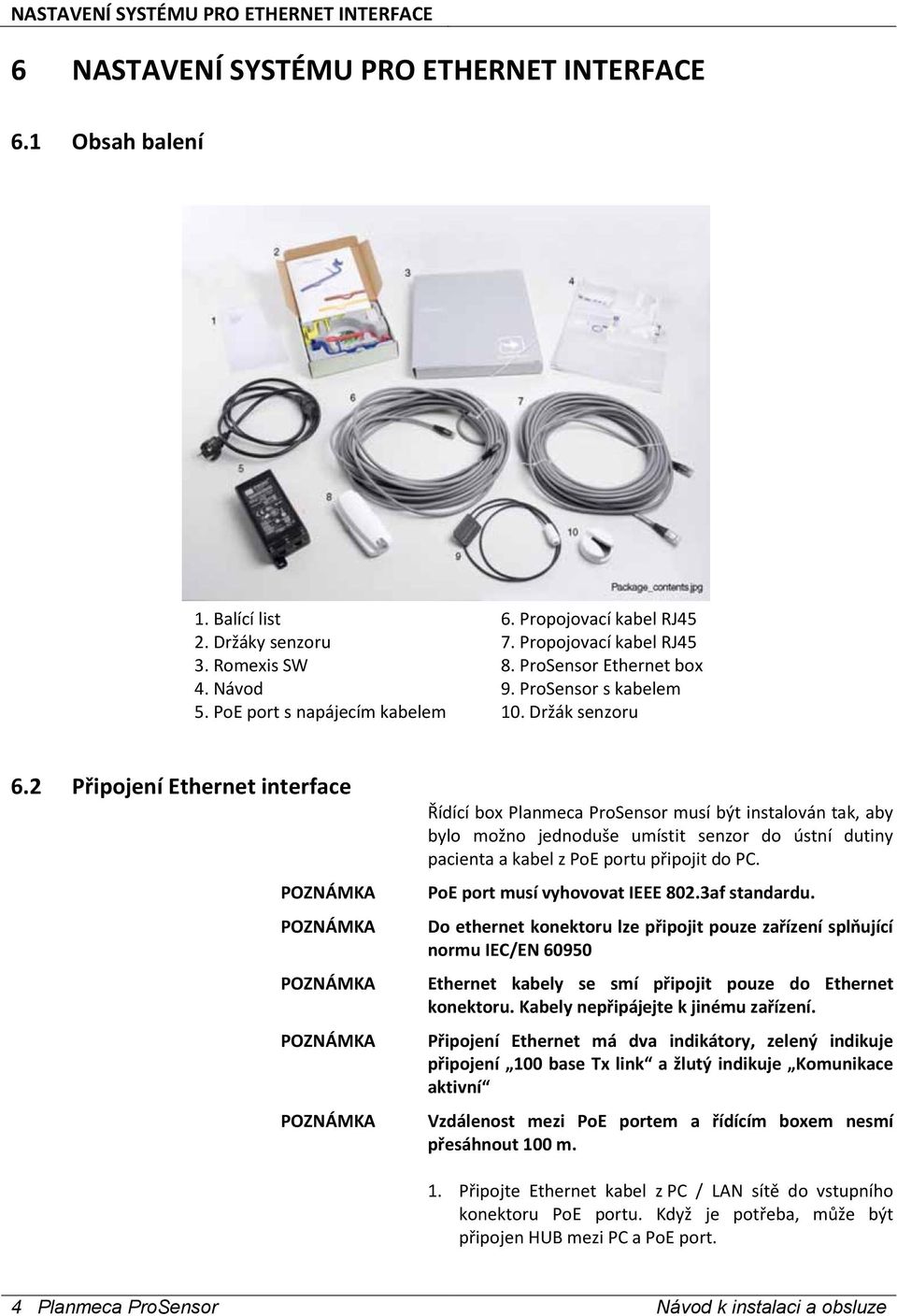 2 Připojení Ethernet interface Řídící box Planmeca ProSensor musí být instalován tak, aby bylo možno jednoduše umístit senzor do ústní dutiny pacienta a kabel z PoE portu připojit do PC.