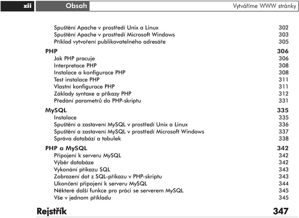 Spuštění a zastavení MySQL v prostředí Unix a Linux 336 Spuštění a zastavení MySQL v prostředí Microsoft Windows 337 Správa databází a tabulek 338 PHP a MySQL 342 Připojení k serveru MySQL 342 Výběr