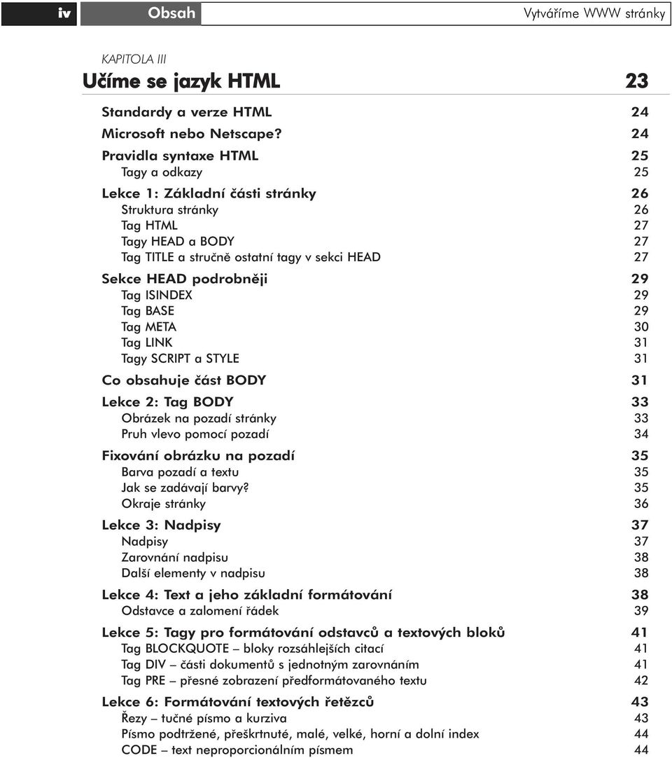 podrobněji 29 Tag ISINDEX 29 Tag BASE 29 Tag META 30 Tag LINK 31 Tagy SCRIPT a STYLE 31 Co obsahuje část BODY 31 Lekce 2: Tag BODY 33 Obrázek na pozadí stránky 33 Pruh vlevo pomocí pozadí 34 Fixování