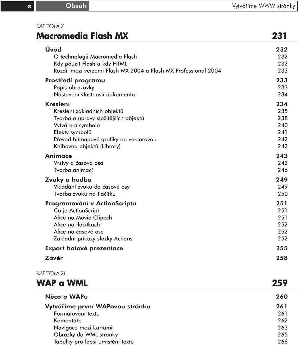 symbolů 241 Převod bitmapové grafiky na vektorovou 242 Knihovna objektů (Library) 242 Animace 243 Vrstvy a časová osa 243 Tvorba animací 246 Zvuky a hudba 249 Vkládání zvuku do časové osy 249 Tvorba