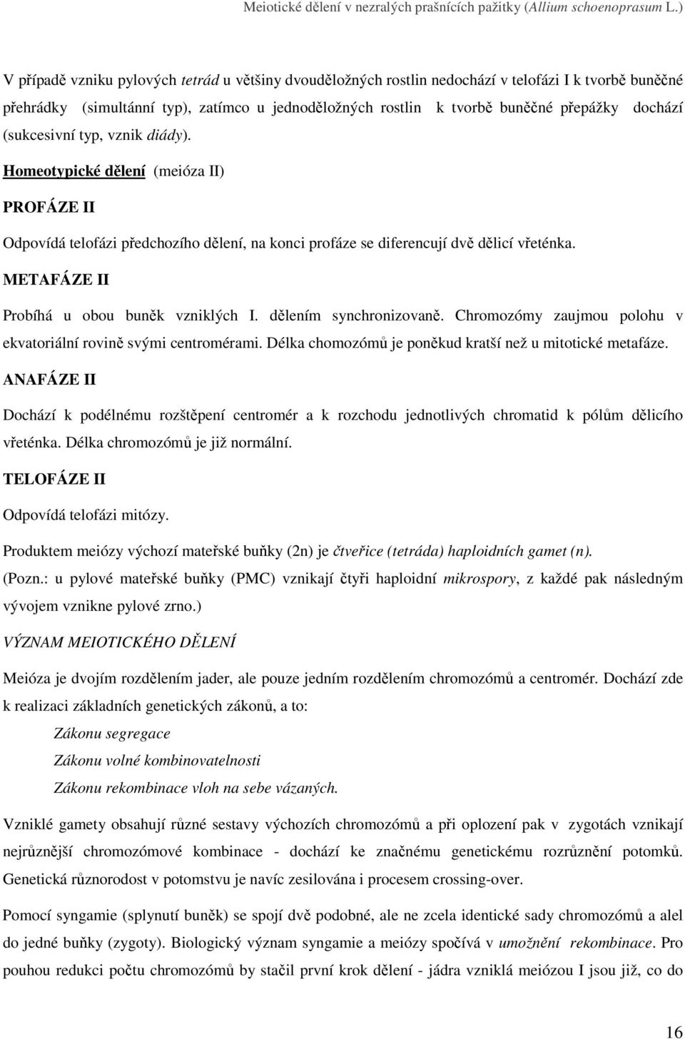 dochází (sukcesivní typ, vznik diády). Homeotypické dělení (meióza II) PROFÁZE II Odpovídá telofázi předchozího dělení, na konci profáze se diferencují dvě dělicí vřeténka.