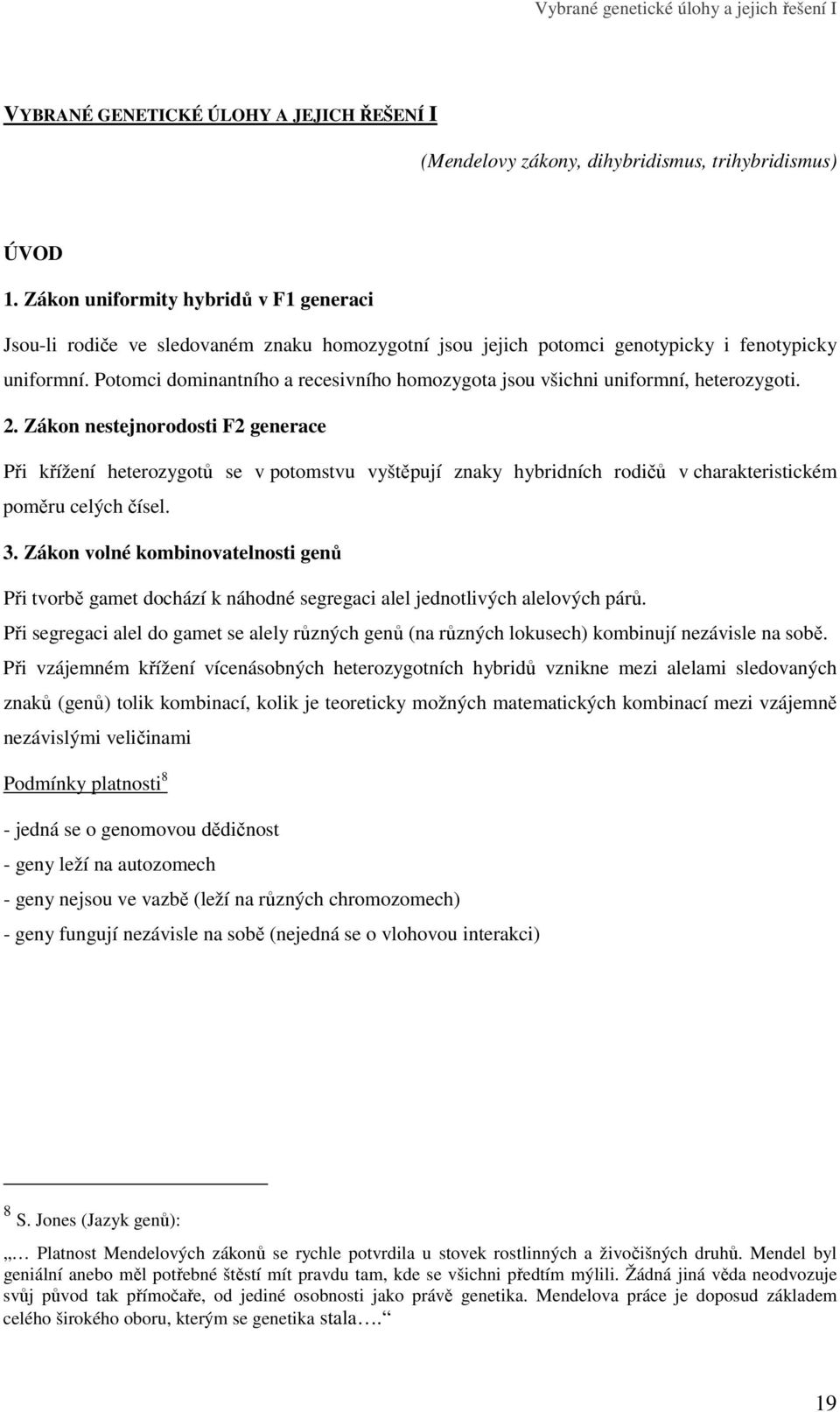 Potomci dominantního a recesivního homozygota jsou všichni uniformní, heterozygoti. 2.
