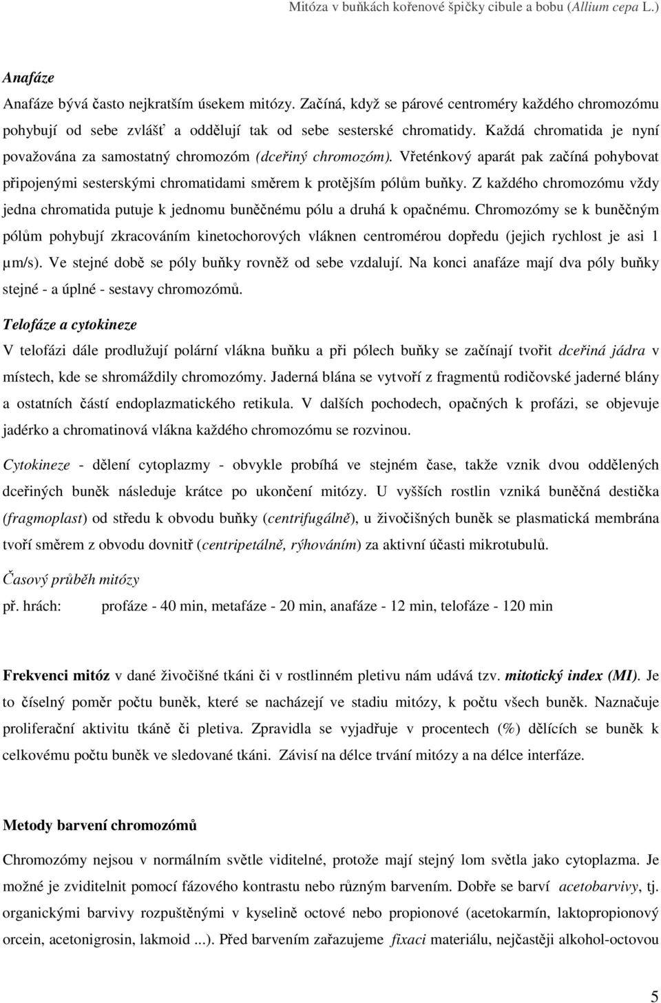 Každá chromatida je nyní považována za samostatný chromozóm (dceřiný chromozóm). Vřeténkový aparát pak začíná pohybovat připojenými sesterskými chromatidami směrem k protějším pólům buňky.