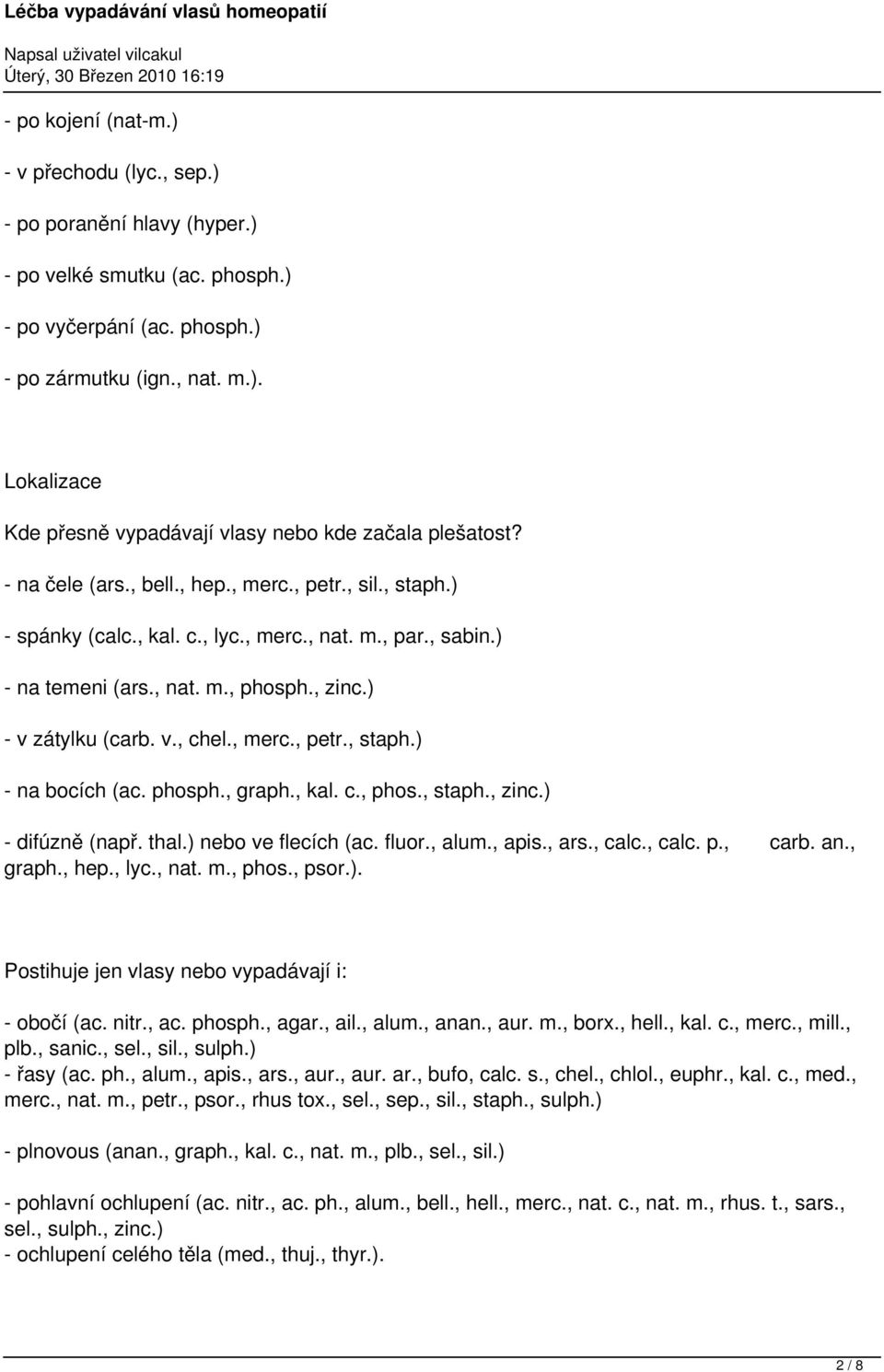 phosph., graph., kal. c., phos., staph., zinc.) - difúzně (např. thal.) nebo ve flecích (ac. fluor., alum., apis., ars., calc., calc. p., carb. an., graph., hep., lyc., nat. m., phos., psor.). Postihuje jen vlasy nebo vypadávají i: - obočí (ac.