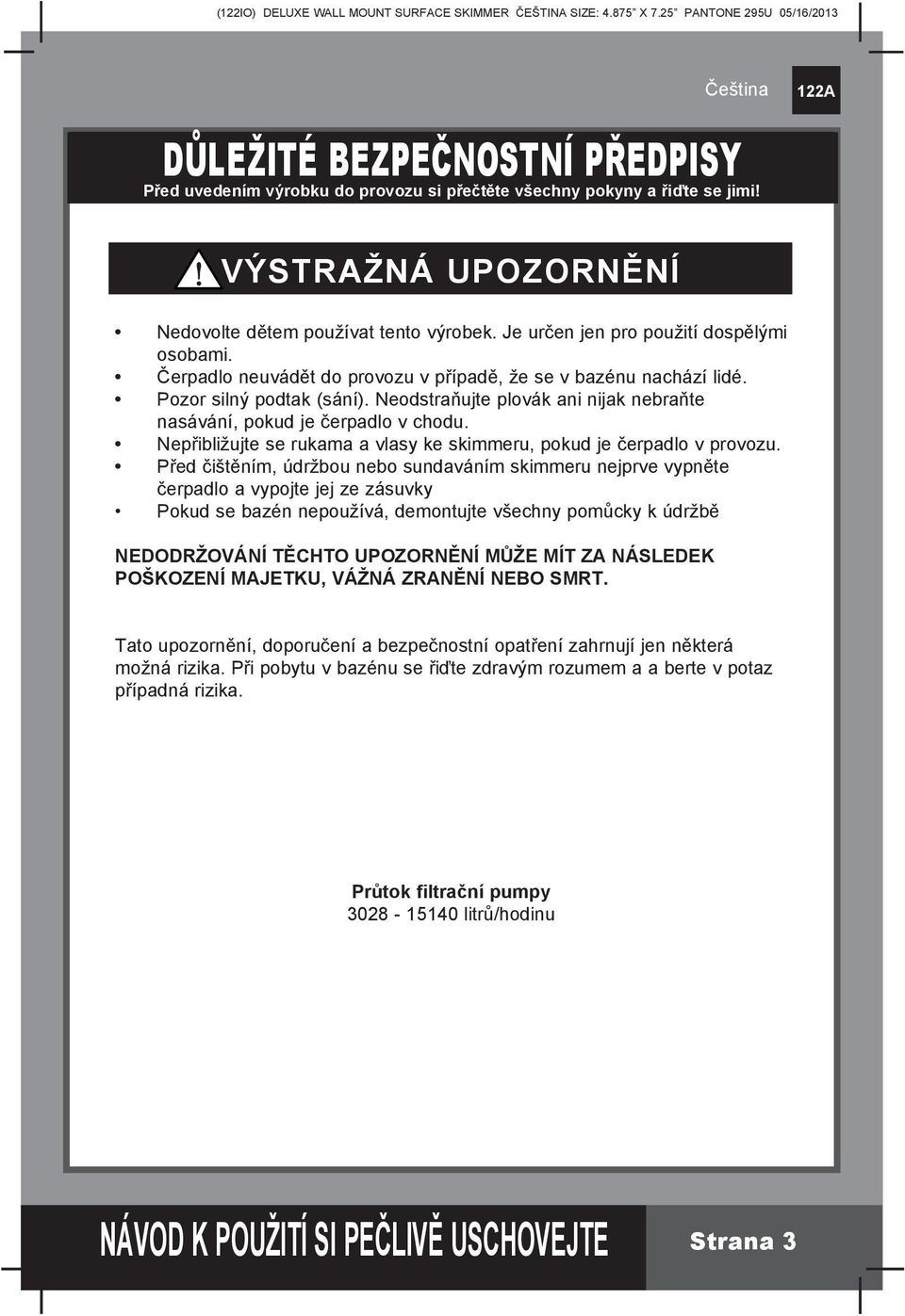 Neodstraňujte plovák ani nijak nebraňte nasávání, pokud je čerpadlo v chodu. Nepřibližujte se rukama a vlasy ke skimmeru, pokud je čerpadlo v provozu.