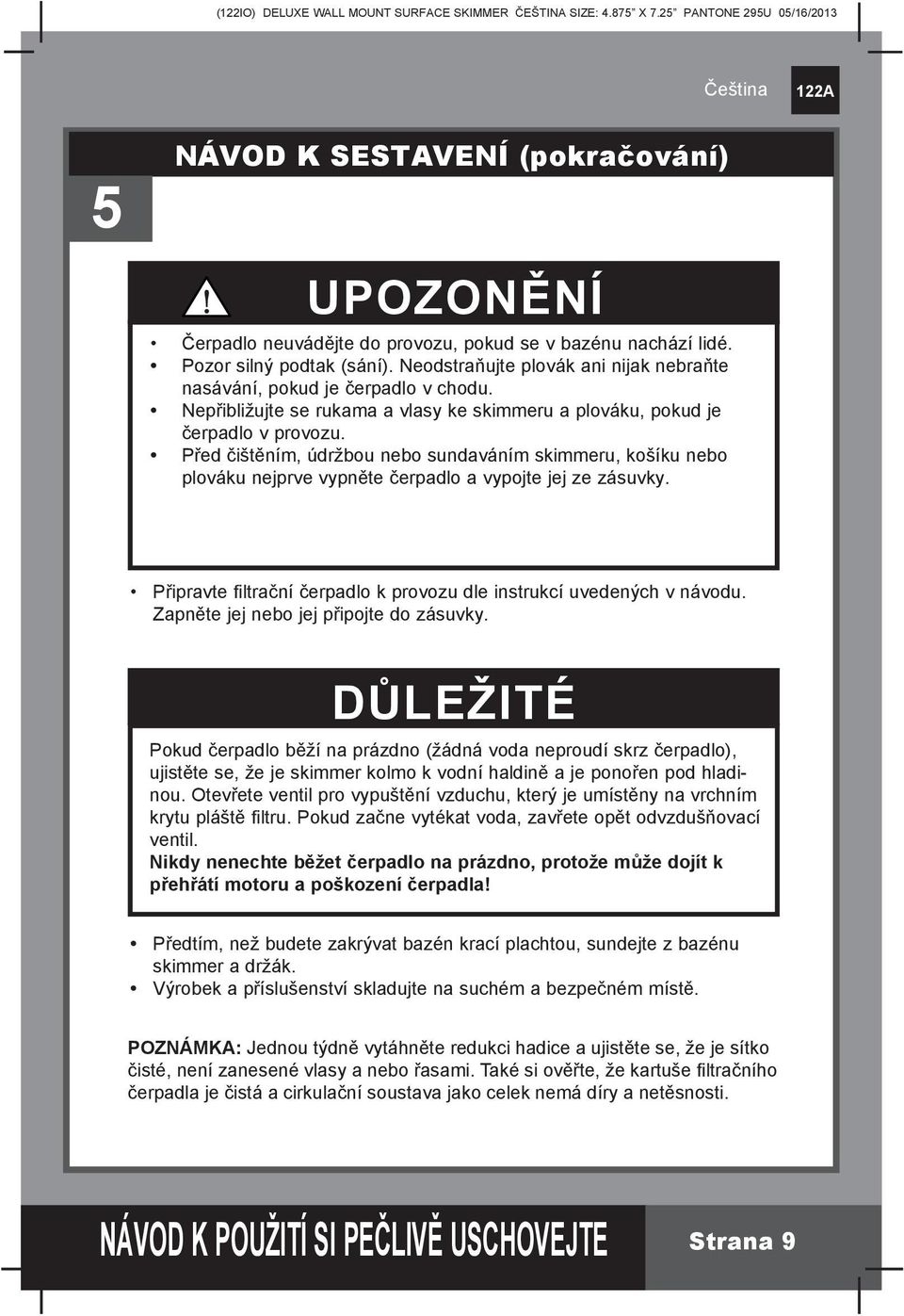 Před čištěním, údržbou nebo sundaváním skimmeru, košíku nebo plováku nejprve vypněte čerpadlo a vypojte jej ze zásuvky. Připravte filtrační čerpadlo k provozu dle instrukcí uvedených v návodu.