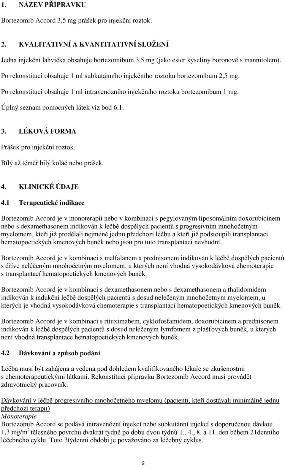 Po rekonstituci obsahuje 1 ml subkutánního injekčního roztoku bortezomibum 2,5 mg. Po rekonstituci obsahuje 1 ml intravenózního injekčního roztoku bortezomibum 1 mg.