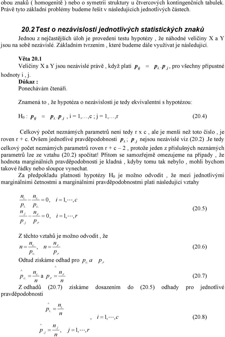 Věta 0.1 Veličiy X a Y sou ezávislé ávě, když latí hodoty i,. Důkaz : Poechávám čteáři. i i. =.., o všechy říusté Zameá to, že hyotéza o ezávislosti e tedy ekvivaletí s hyotézou: H 0 : i i. =.., i = 1,,c ; = 1,, (0.