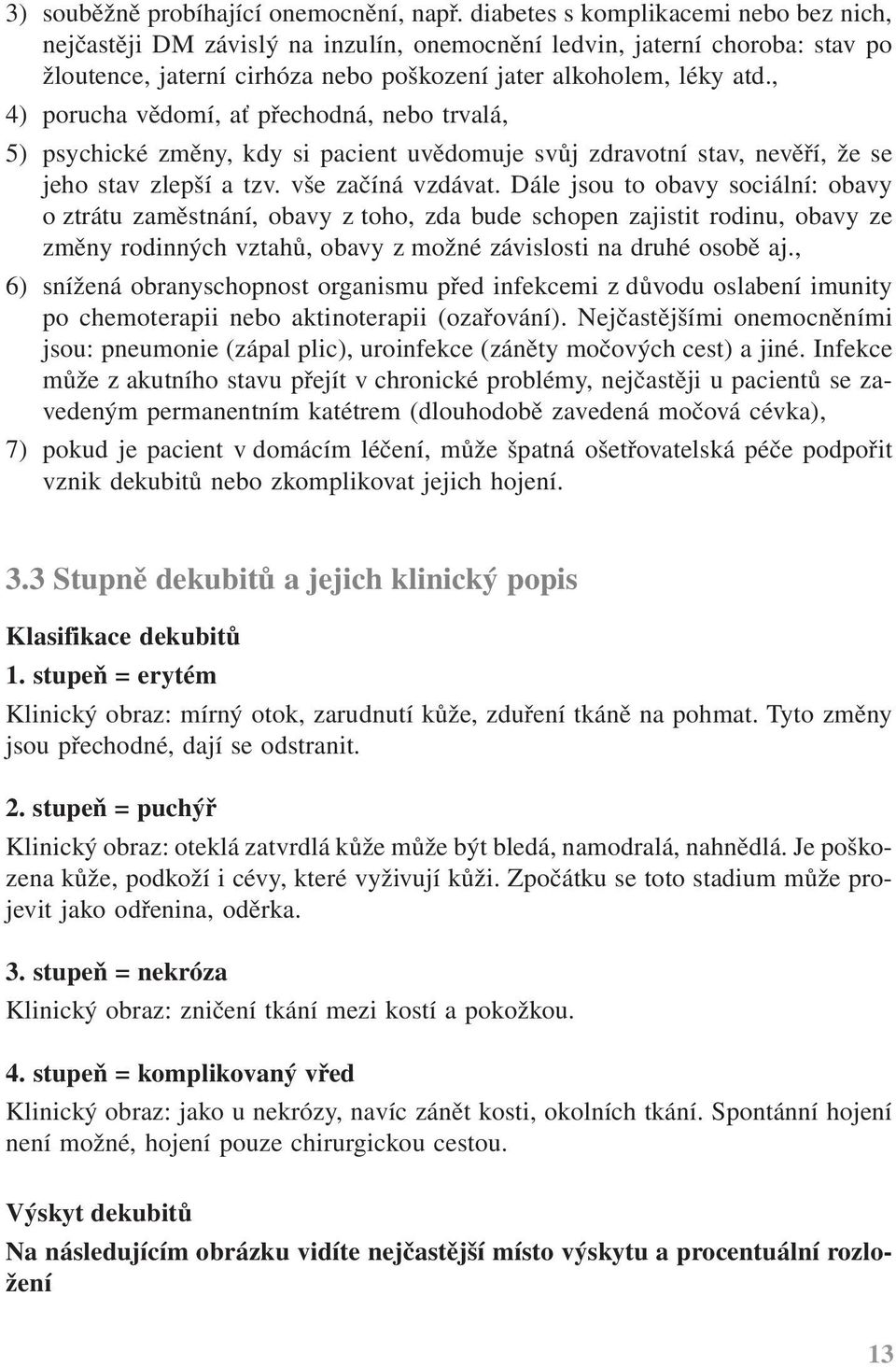 , 4) porucha vědomí, ať přechodná, nebo trvalá, 5) psychické změny, kdy si pacient uvědomuje svůj zdravotní stav, nevěří, že se jeho stav zlepší a tzv. vše začíná vzdávat.