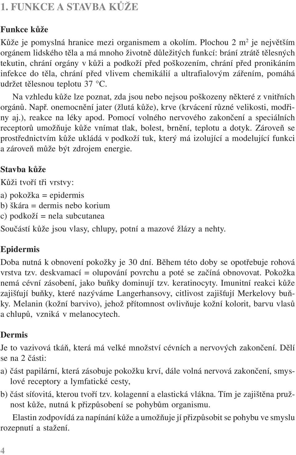 do těla, chrání před vlivem chemikálií a ultrafialovým zářením, pomáhá udržet tělesnou teplotu 37 C. Na vzhledu kůže lze poznat, zda jsou nebo nejsou poškozeny některé z vnitřních orgánů. Např.