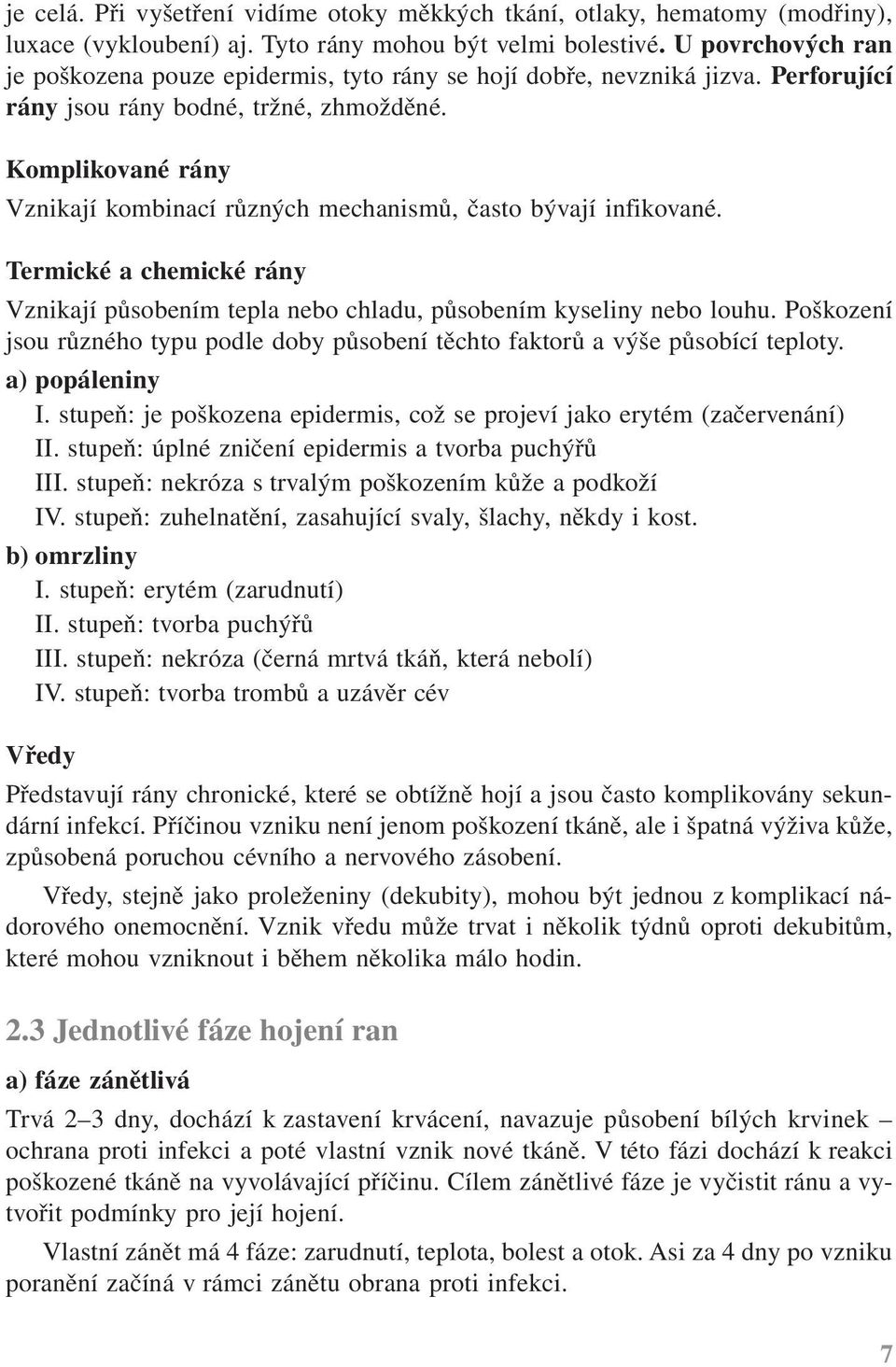 Komplikované rány Vznikají kombinací různých mechanismů, často bývají infikované. Termické a chemické rány Vznikají působením tepla nebo chladu, působením kyseliny nebo louhu.