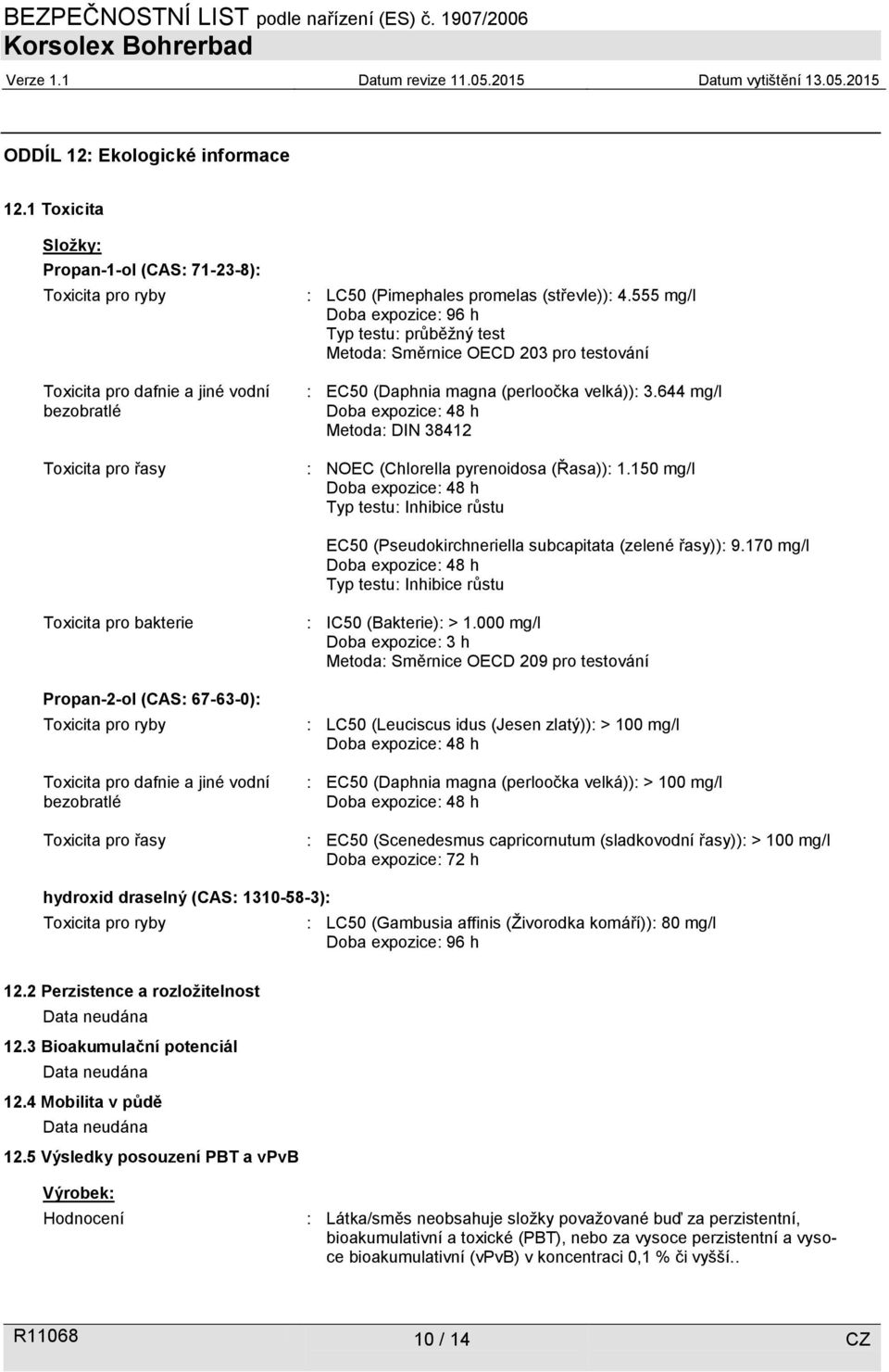 555 mg/l Doba expozice: 96 h Typ testu: průběžný test Metoda: Směrnice OECD 203 pro testování : EC50 (Daphnia magna (perloočka velká)): 3.