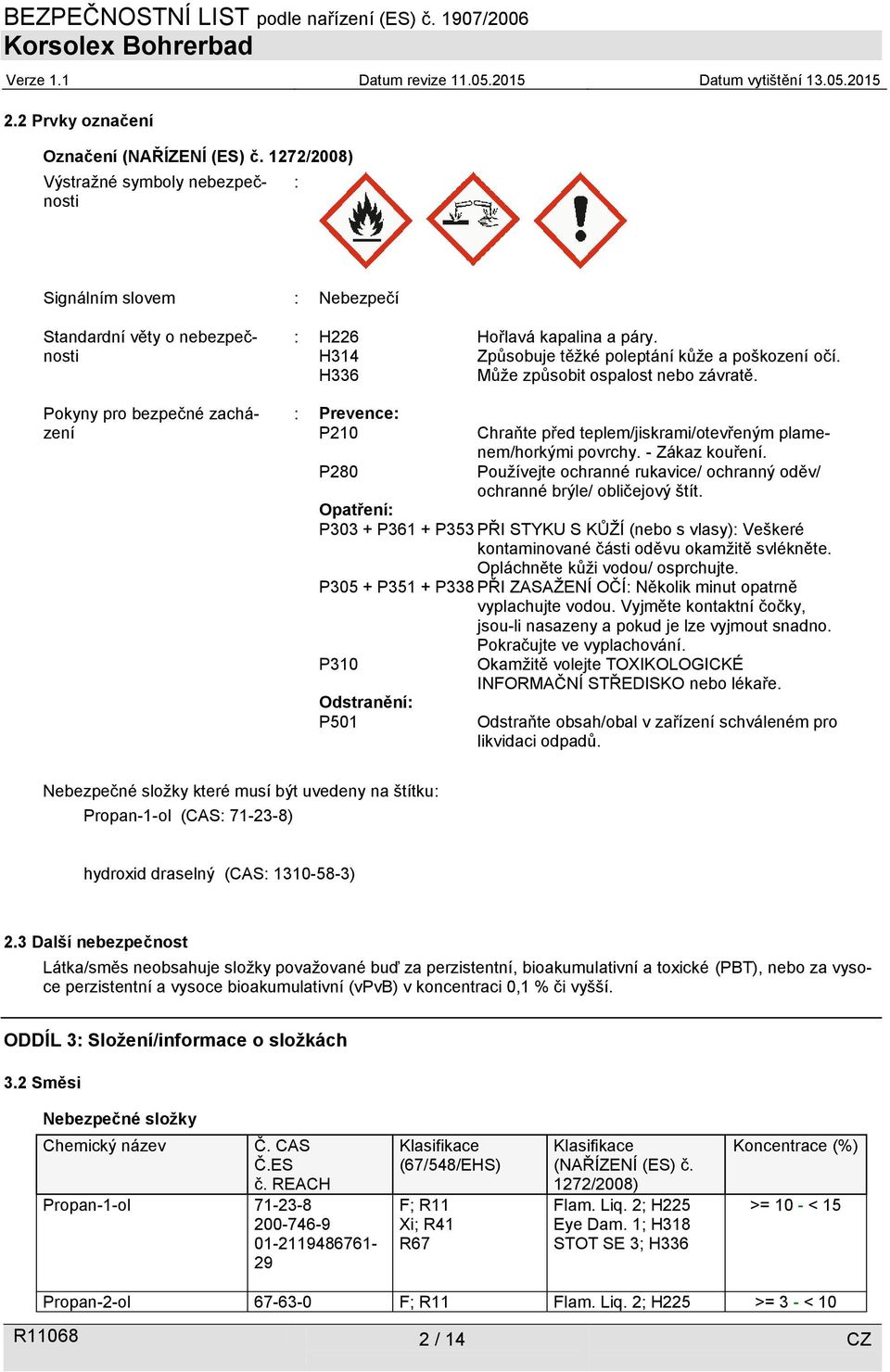 H314 Způsobuje těžké poleptání kůže a poškození očí. H336 Může způsobit ospalost nebo závratě. : Prevence: P210 P280 Chraňte před teplem/jiskrami/otevřeným plamenem/horkými povrchy. - Zákaz kouření.