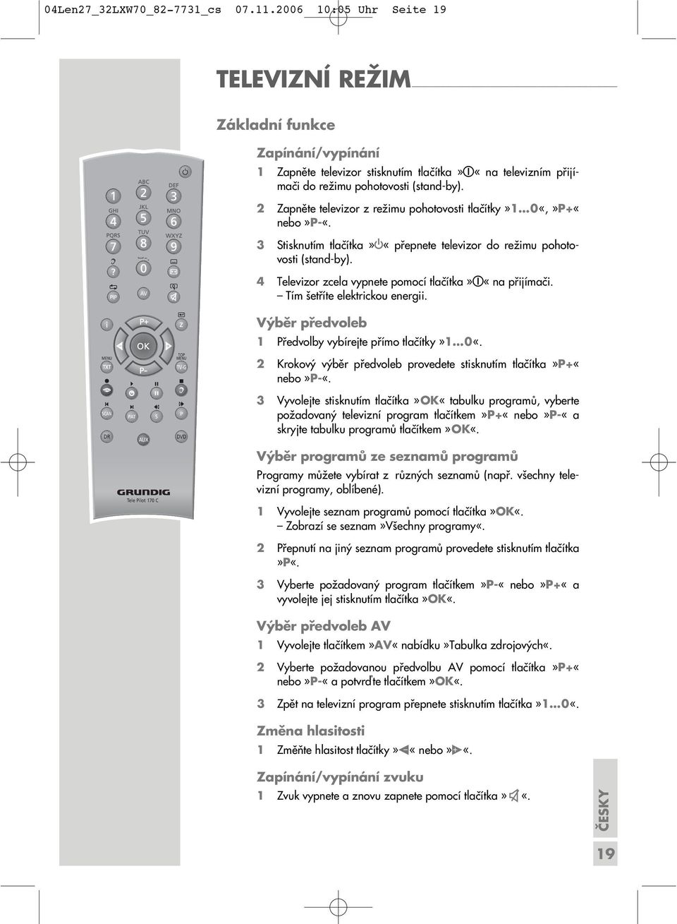 2 Zapněte televizor z režimu pohotovosti tlačítky»1 0«,»P+«nebo»P-«. 3 Stisknutím tlačítka» «přepnete televizor do režimu pohotovosti (stand-by).
