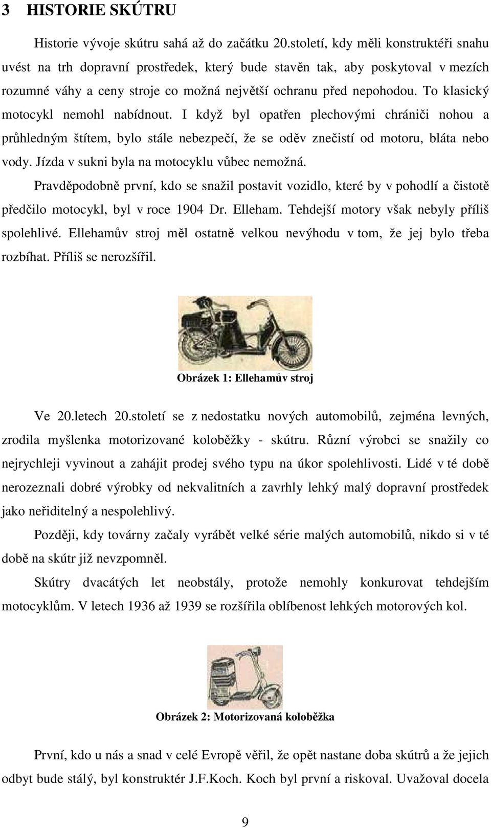 To klasický motocykl nemohl nabídnout. I když byl opatřen plechovými chrániči nohou a průhledným štítem, bylo stále nebezpečí, že se oděv znečistí od motoru, bláta nebo vody.