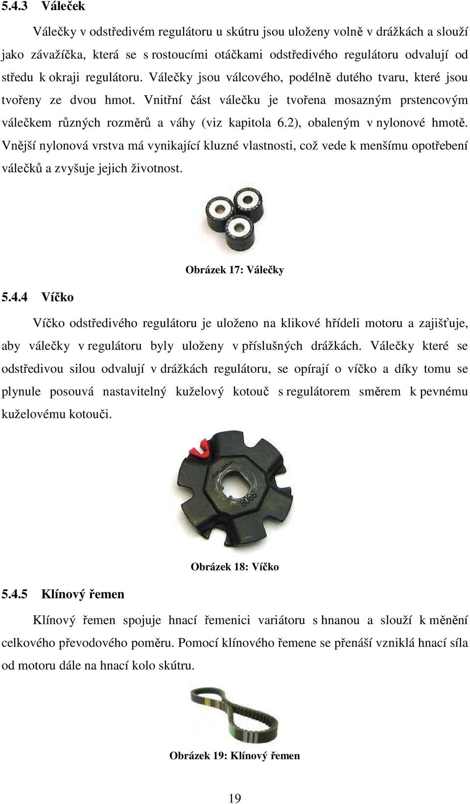 2), obaleným v nylonové hmotě. Vnější nylonová vrstva má vynikající kluzné vlastnosti, což vede k menšímu opotřebení válečků a zvyšuje jejich životnost. Obrázek 17: Válečky 5.4.