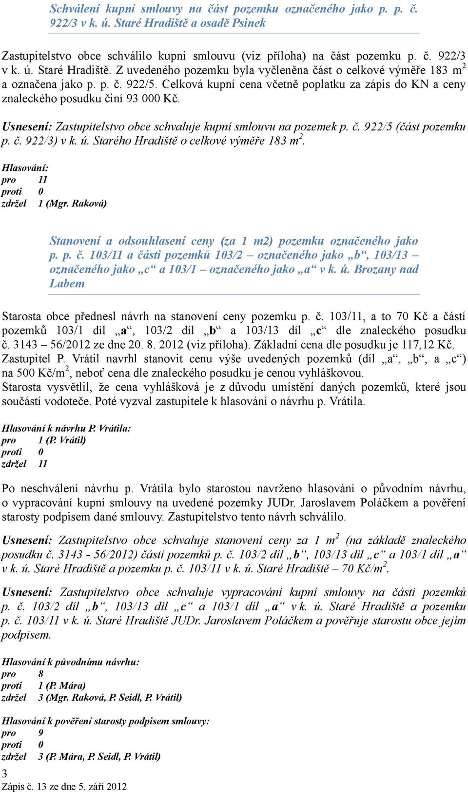 č. 922/3) v k. ú. Starého o celkové výměře 183 m 2. pro 11 zdržel 1 (Mgr. Raková) Stanovení a odsouhlasení ceny (za 1 m2) pozemku označeného jako p. p. č.