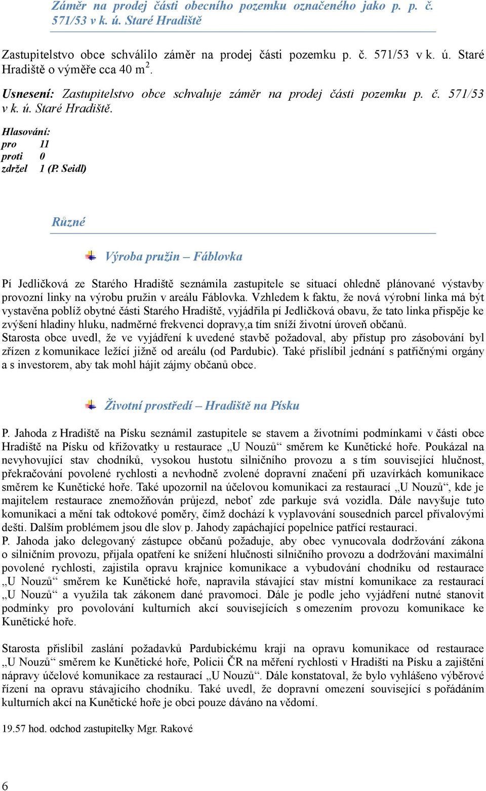 Seidl) Různé Výroba pružin Fáblovka Pí Jedličková ze Starého seznámila zastupitele se situací ohledně plánované výstavby provozní linky na výrobu pružin v areálu Fáblovka.