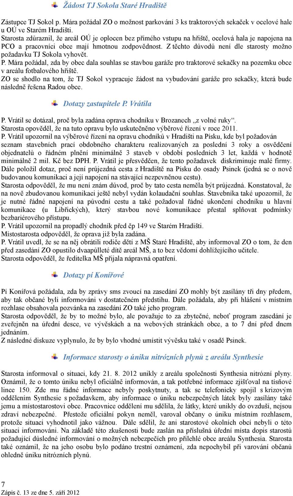 Z těchto důvodů není dle starosty možno požadavku TJ Sokola vyhovět. P. Mára požádal, zda by obec dala souhlas se stavbou garáže pro traktorové sekačky na pozemku obce v areálu fotbalového hřiště.