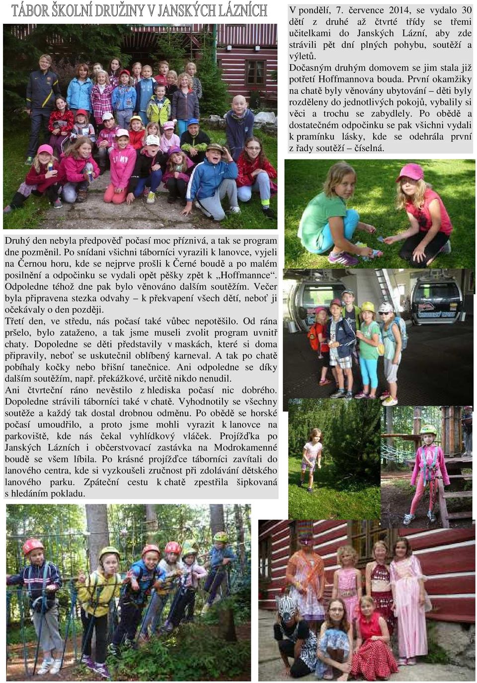 Odpoledne téhož dne pak bylo věnováno dalším soutěžím. Večer byla připravena stezka odvahy k překvapení všech dětí, neboť ji očekávaly o den později.