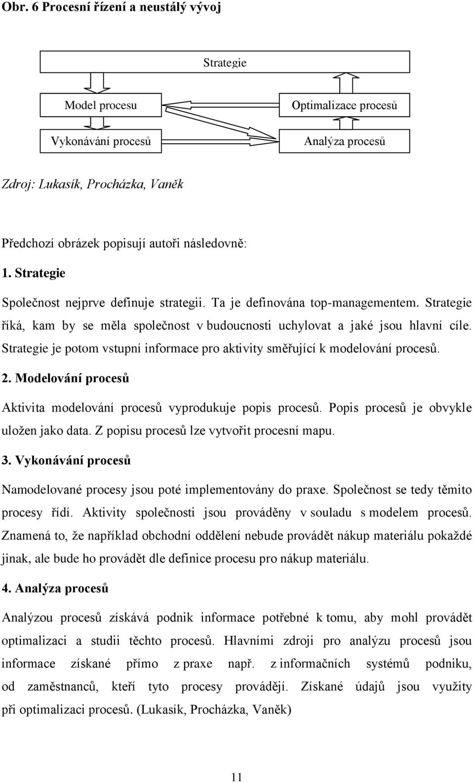 Strategie je potom vstupní informace pro aktivity směřující k modelování procesů. 2. Modelování procesů Aktivita modelování procesů vyprodukuje popis procesů.