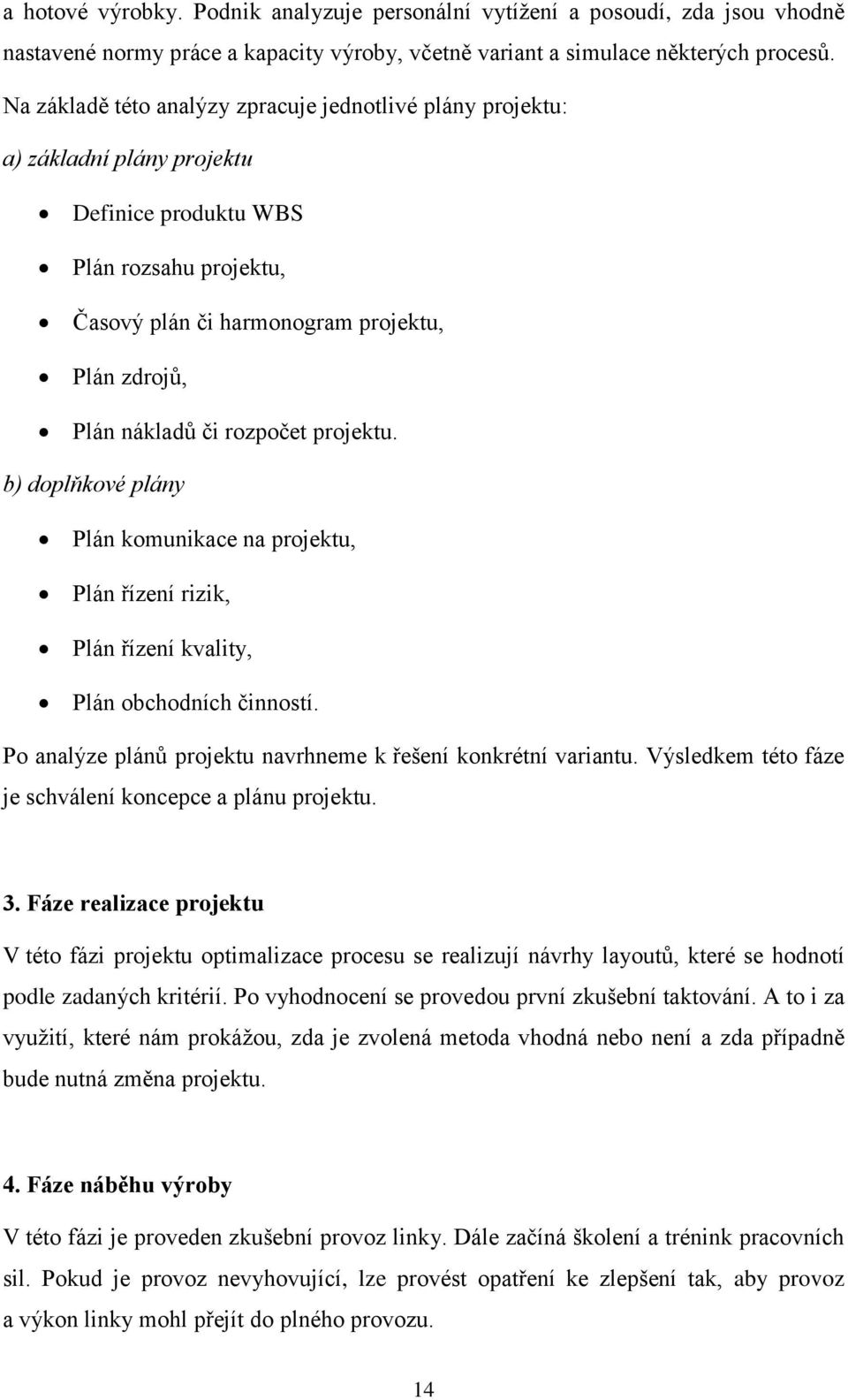 rozpočet projektu. b) doplňkové plány Plán komunikace na projektu, Plán řízení rizik, Plán řízení kvality, Plán obchodních činností. Po analýze plánů projektu navrhneme k řešení konkrétní variantu.