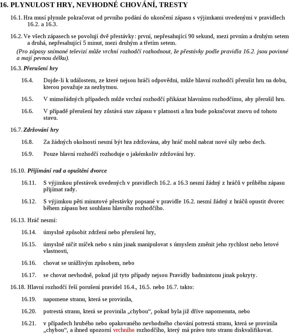 (Pro zápasy snímané televizí může vrchní rozhodčí rozhodnout, že přestávky podle pravidla 16.2. jsou povinné a mají pevnou délku). 16.3. Přerušení hry 16.4.