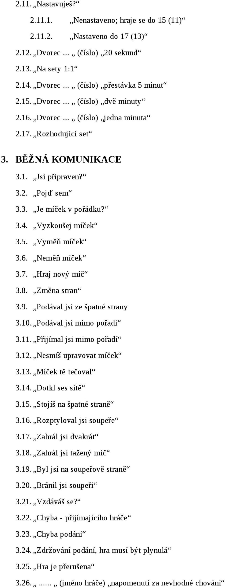 8. Změna stran 3.9. Podával jsi ze špatné strany 3.10. Podával jsi mimo pořadí 3.11. Přijímal jsi mimo pořadí 3.12. Nesmíš upravovat míček 3.13. Míček tě tečoval 3.14. Dotkl ses sítě 3.15.