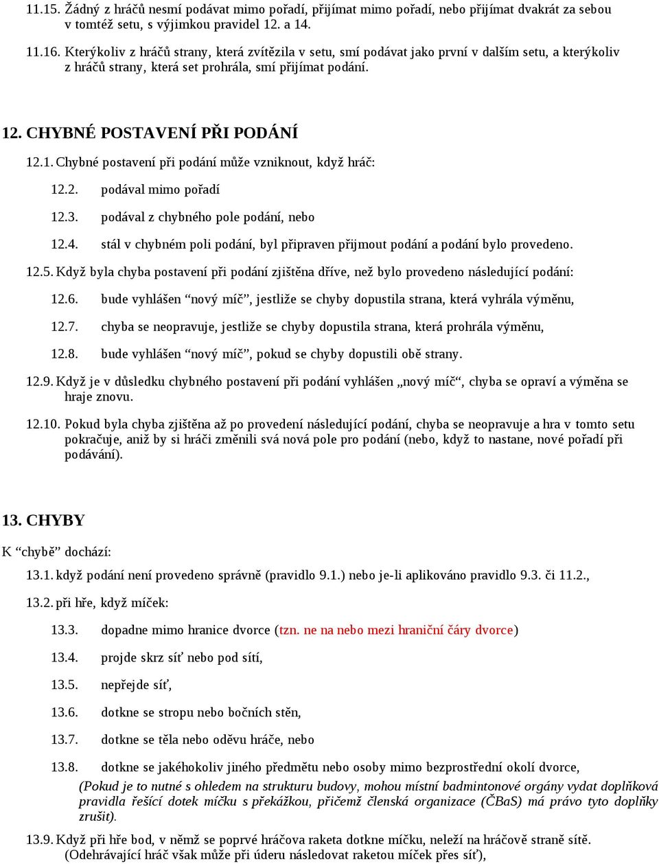 . CHYBNÉ POSTAVENÍ PŘI PODÁNÍ 12.1. Chybné postavení při podání může vzniknout, když hráč: 12.2. podával mimo pořadí 12.3. podával z chybného pole podání, nebo 12.4.