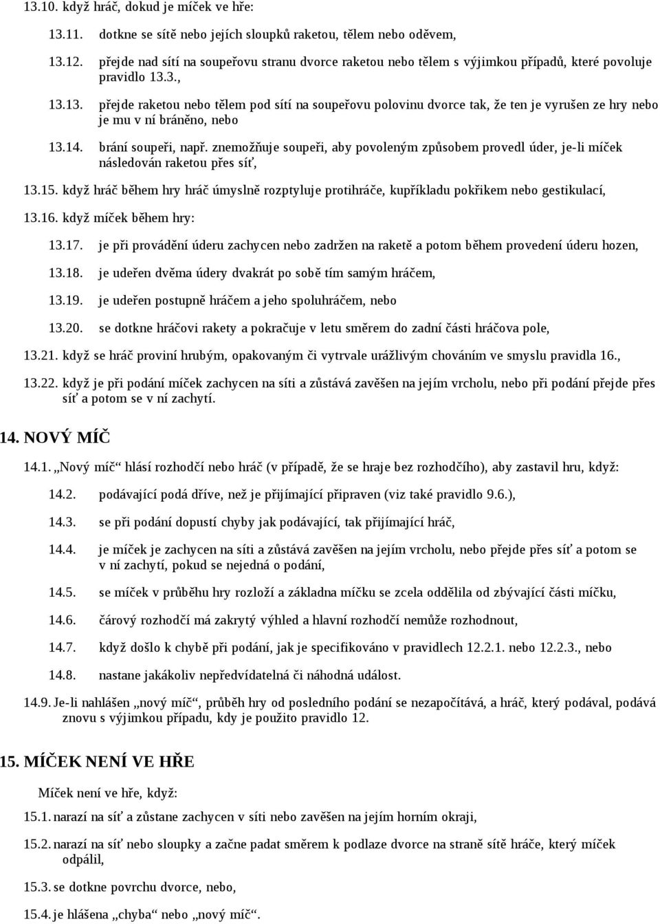 3., 13.13. přejde raketou nebo tělem pod sítí na soupeřovu polovinu dvorce tak, že ten je vyrušen ze hry nebo je mu v ní bráněno, nebo 13.14. brání soupeři, např.