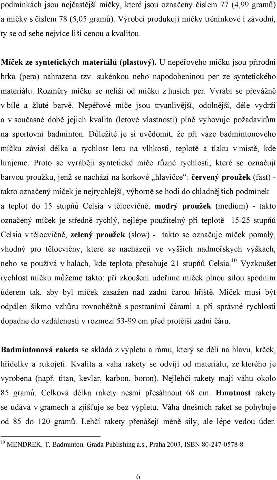 sukénkou nebo napodobeninou per ze syntetického materiálu. Rozměry míčku se neliší od míčku z husích per. Vyrábí se převážně v bílé a žluté barvě.