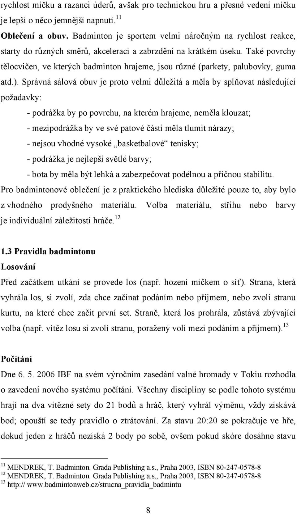 Také povrchy tělocvičen, ve kterých badminton hrajeme, jsou různé (parkety, palubovky, guma atd.).