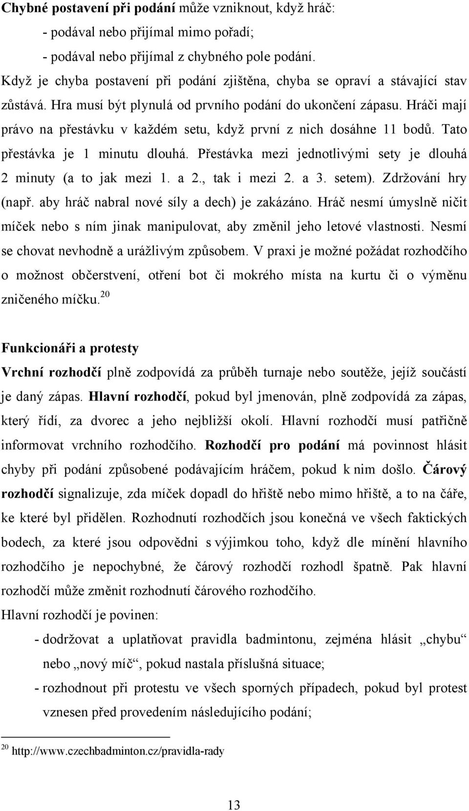 Hráči mají právo na přestávku v každém setu, když první z nich dosáhne 11 bodů. Tato přestávka je 1 minutu dlouhá. Přestávka mezi jednotlivými sety je dlouhá 2 minuty (a to jak mezi 1. a 2.