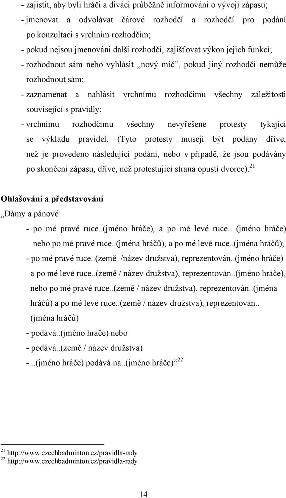 související s pravidly; - vrchnímu rozhodčímu všechny nevyřešené protesty týkající se výkladu pravidel.