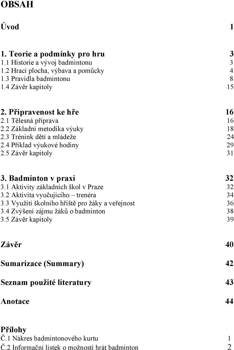 Badminton v praxi 32 3.1 Aktivity základních škol v Praze 32 3.2 Aktivita vyučujícího trenéra 34 3.3 Využití školního hřiště pro žáky a veřejnost 36 3.