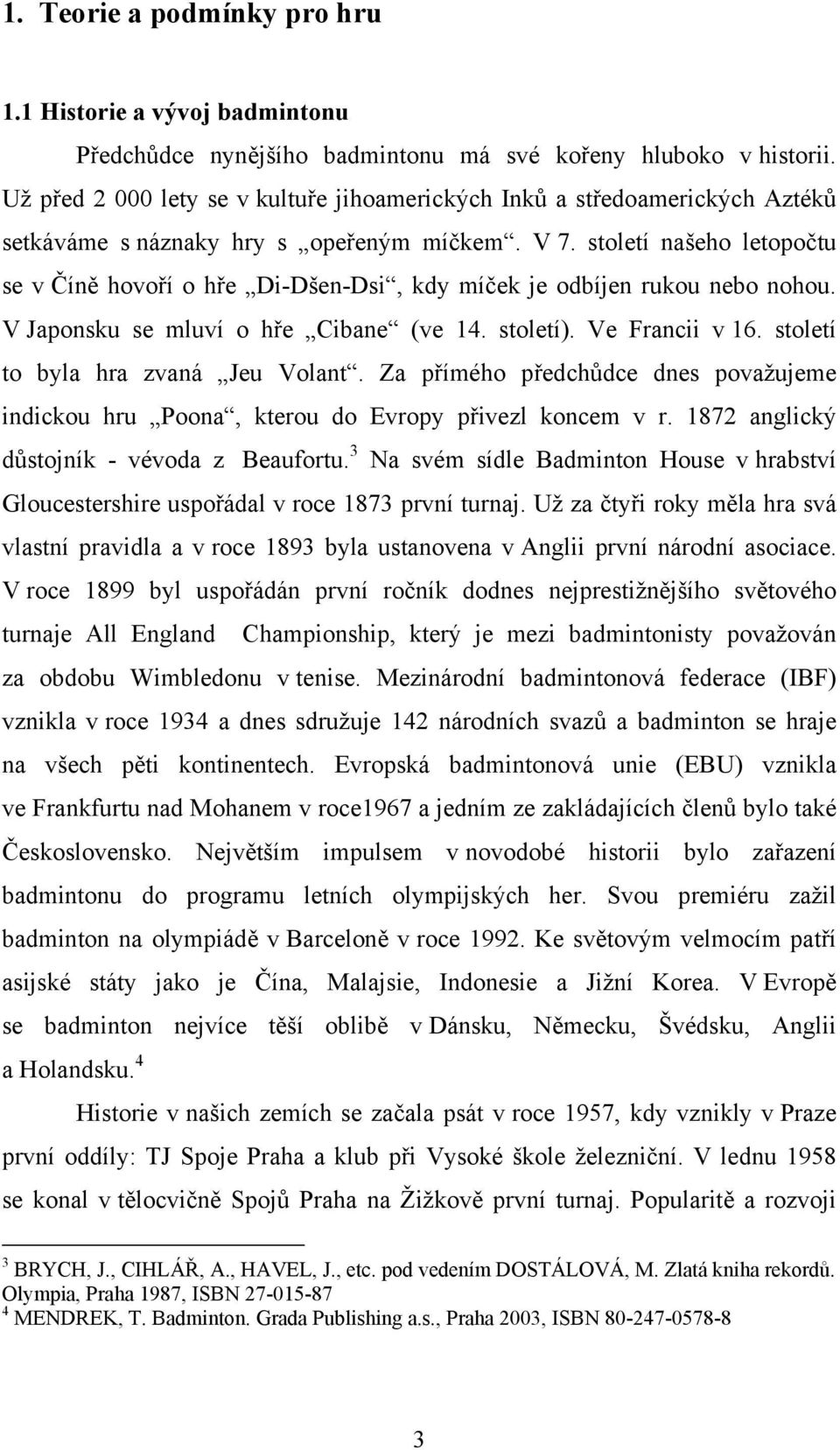 století našeho letopočtu se v Číně hovoří o hře Di-Dšen-Dsi, kdy míček je odbíjen rukou nebo nohou. V Japonsku se mluví o hře Cibane (ve 14. století). Ve Francii v 16.