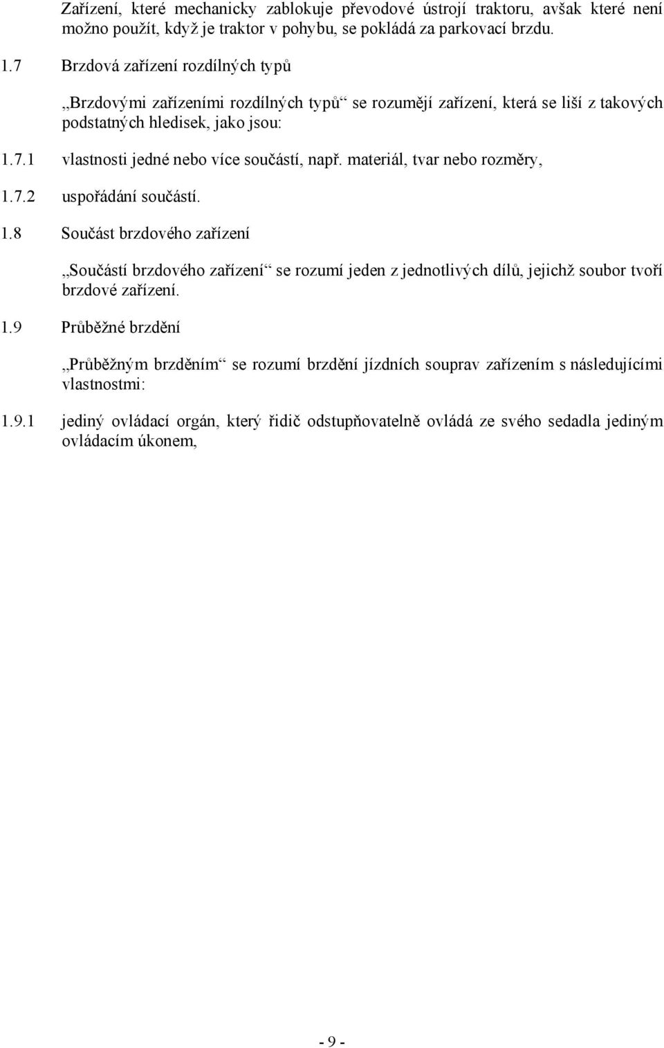 materiál, tvar nebo rozměry, 1.7.2 uspořádání součástí. 1.8 Součást brzdového zařízení Součástí brzdového zařízení se rozumí jeden z jednotlivých dílů, jejichž soubor tvoří brzdové zařízení. 1.9 Průběžné brzdění Průběžným brzděním se rozumí brzdění jízdních souprav zařízením s následujícími vlastnostmi: 1.