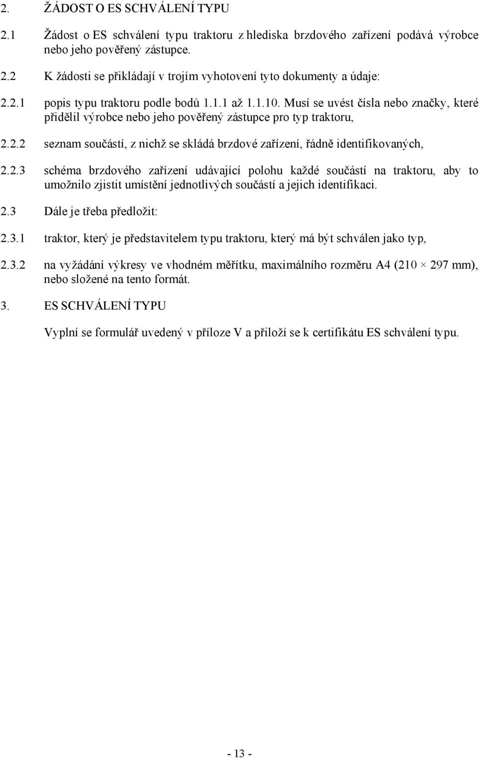 2.3 schéma brzdového zařízení udávající polohu každé součástí na traktoru, aby to umožnilo zjistit umístění jednotlivých součástí a jejich identifikaci. 2.3 Dále je třeba předložit: 2.3.1 traktor, který je představitelem typu traktoru, který má být schválen jako typ, 2.