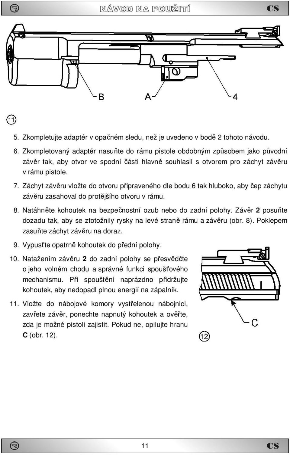 Záchyt závěru vložte do otvoru připraveného dle bodu 6 tak hluboko, aby čep záchytu závěru zasahoval do protějšího otvoru v rámu. 8. Natáhněte kohoutek na bezpečnostní ozub nebo do zadní polohy.