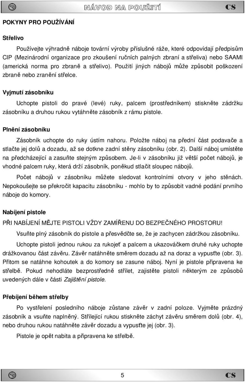 Vyjmutí zásobníku Uchopte pistoli do pravé (levé) ruky, palcem (prostředníkem) stiskněte zádržku zásobníku a druhou rukou vytáhněte zásobník z rámu pistole.