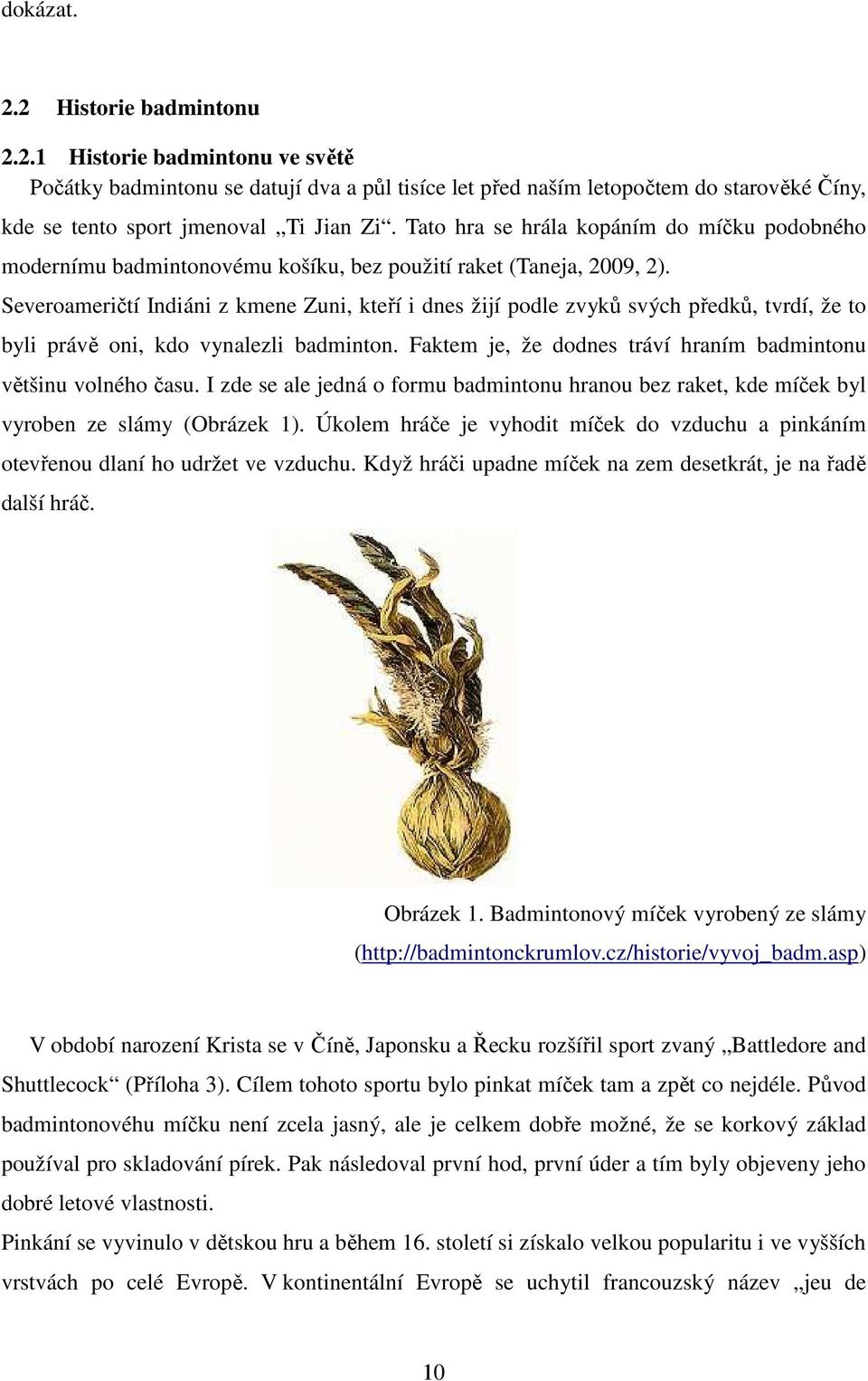 Severoameričtí Indiáni z kmene Zuni, kteří i dnes žijí podle zvyků svých předků, tvrdí, že to byli právě oni, kdo vynalezli badminton.