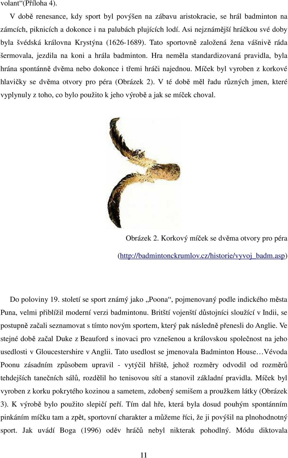 Hra neměla standardizovaná pravidla, byla hrána spontánně dvěma nebo dokonce i třemi hráči najednou. Míček byl vyroben z korkové hlavičky se dvěma otvory pro péra (Obrázek 2).