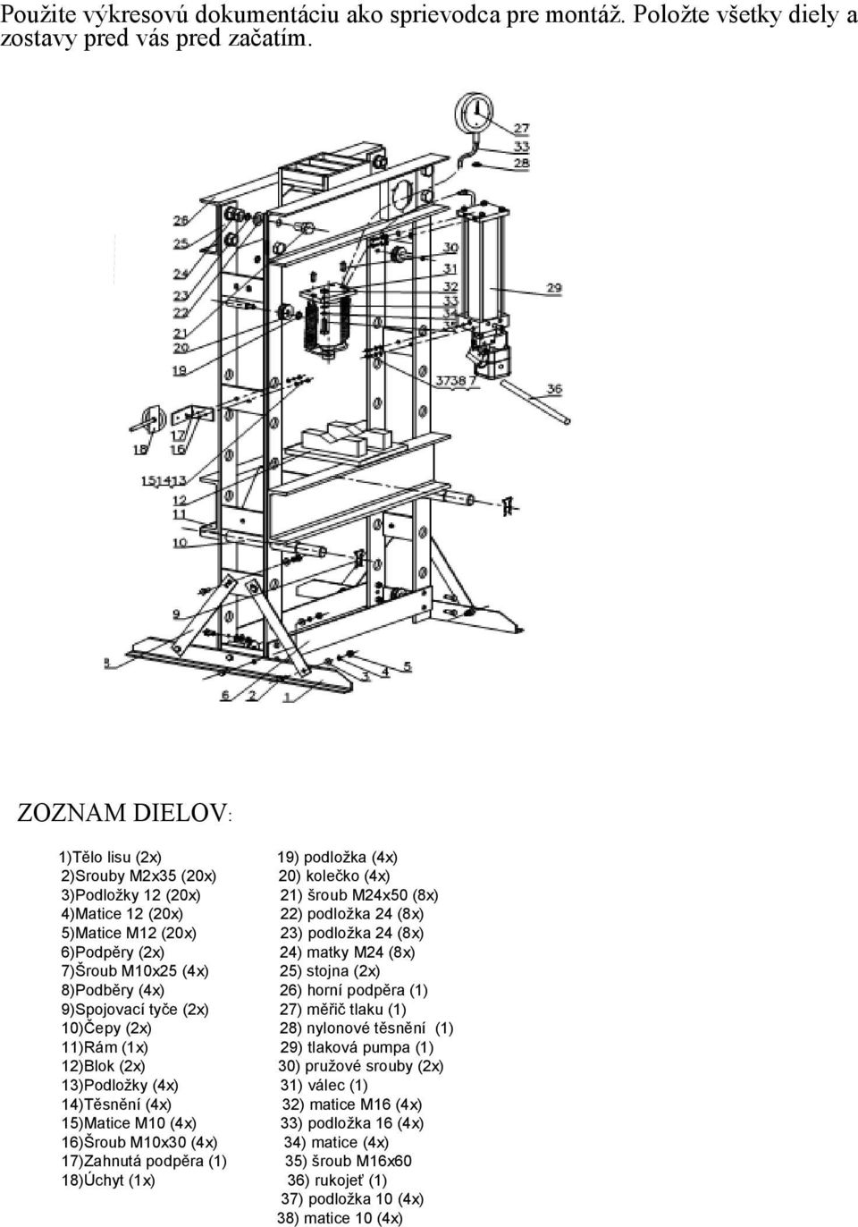 podložka 24 (8x) 6)Podpěry (2x) 24) matky M24 (8x) 7)Šroub M10x25 (4x) 25) stojna (2x) 8)Podběry (4x) 26) horní podpěra (1) 9)Spojovací tyče (2x) 27) měřič tlaku (1) 10)Čepy (2x) 28) nylonové těsnění