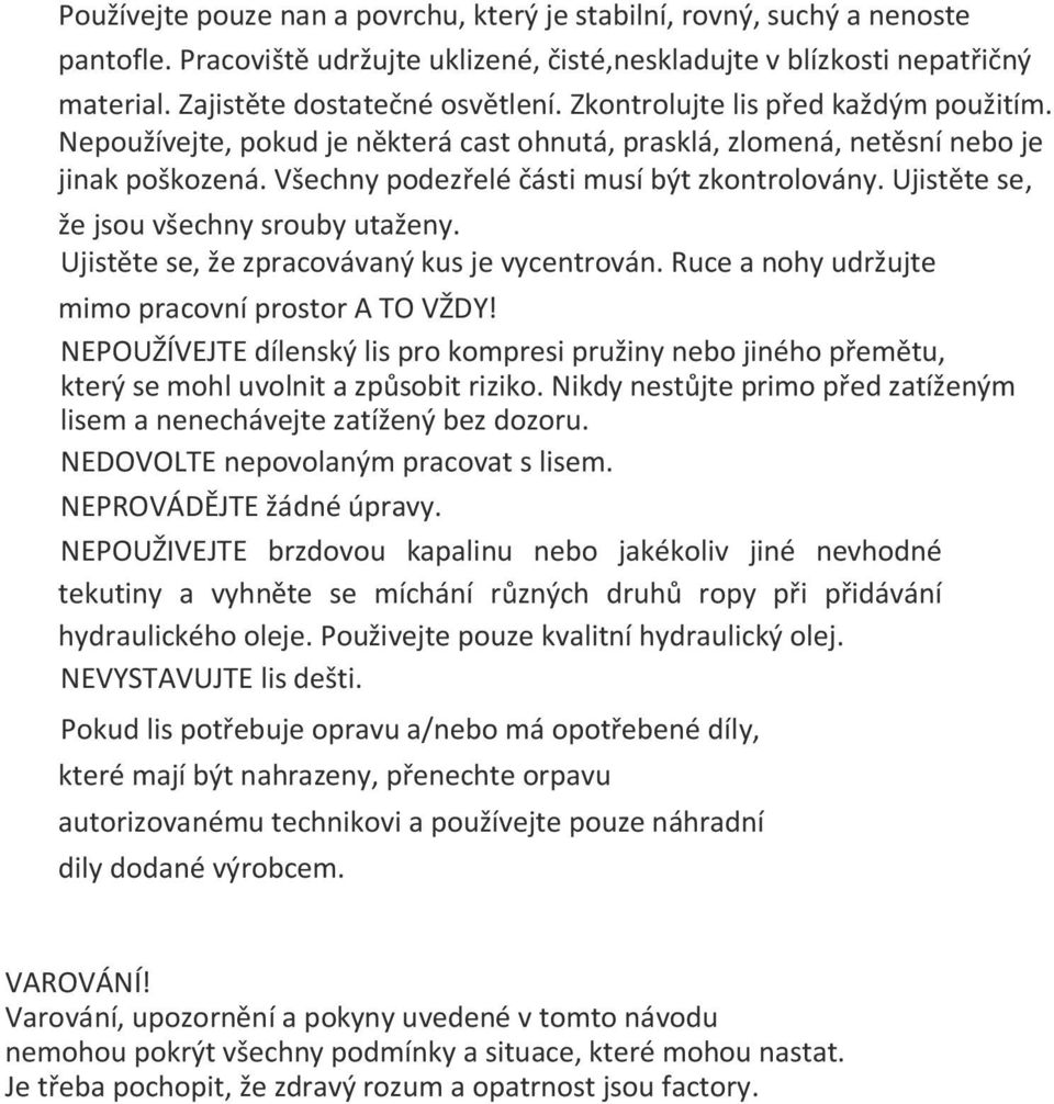 Ujistěte se, že jsou všechny srouby utaženy. Ujistěte se, že zpracovávaný kus je vycentrován. Ruce a nohy udržujte mimo pracovní prostor A TO VŽDY!