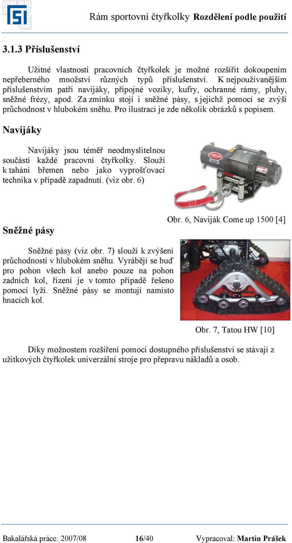 Za zmínku stojí i sněžné pásy, s jejichž pomocí se zvýší průchodnost v hlubokém sněhu. Pro ilustraci je zde několik obrázků s popisem.