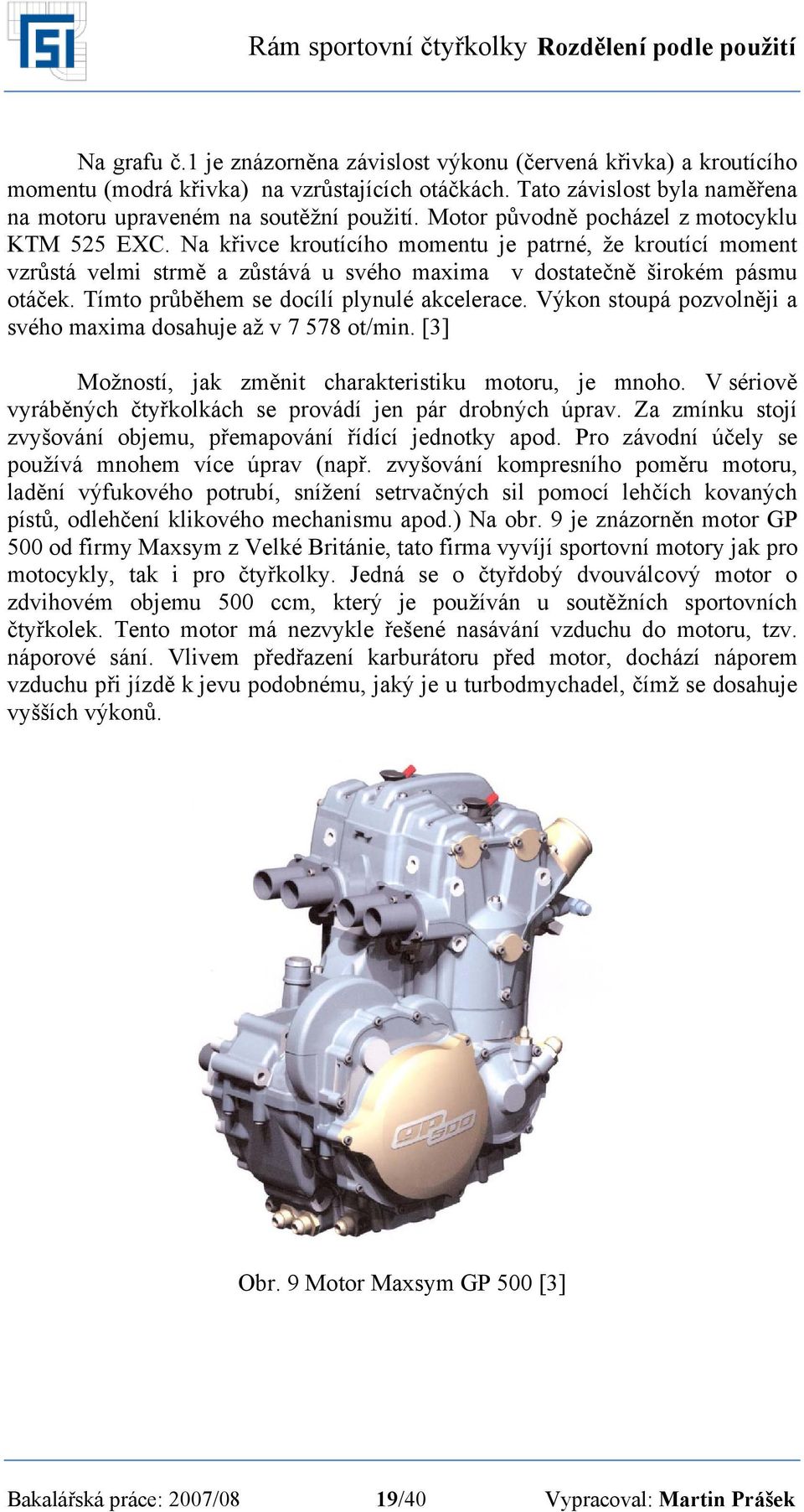 Na křivce kroutícího momentu je patrné, že kroutící moment vzrůstá velmi strmě a zůstává u svého maxima v dostatečně širokém pásmu otáček. Tímto průběhem se docílí plynulé akcelerace.